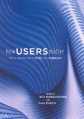 How Users Matter: The Co-Construction of Users and Technologies (Inside Technology)