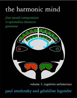 The Harmonic Mind, Volume 1: From Neural Computation to Optimality-Theoretic Grammar Volume I: Cognitive Architecture (Bradford Books)