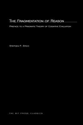 The Fragmentation of Reason: Preface to a Pragmatic Theory of Cognitive Evaluation (MIT Press)