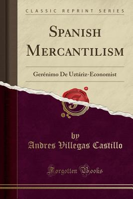 Spanish Mercantilism: Gernimo De Uztriz-Economist (Classic Reprint) [Paperback] Villegas Castillo, Andres