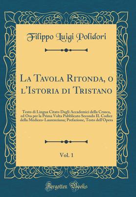 La Tavola Ritonda, o l'Istoria di Tristano, Vol. 1: Testo di Lingua Citato Dagli Accademici della Crusca, ed Ora per la Prima Volta Pubblicato Secondo . Testo dell'Opera (Classic Reprint) [Hardcover] Polidori, Filippo Luigi