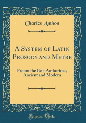 A System of Latin Prosody and Metre From the Best Authorities, Ancient and Modern