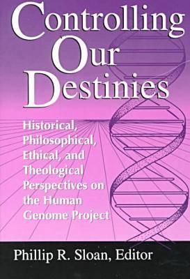 Controlling Our Destinies: Historical, Philosophical, Ethical, and Theological Perspectives on the Human Genome Project (Studies in Science and the . Center for Science, Technology, and Values)