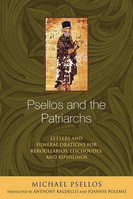Image for Psellos and the Patriarchs: Letters and Funeral Orations for Keroullarios, Leichoudes, and Xiphilinos (ND Michael Psellos in Translation)