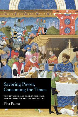 Savoring Power, Consuming the Times: The Metaphors of Food in Medieval and Renaissance Italian Literature