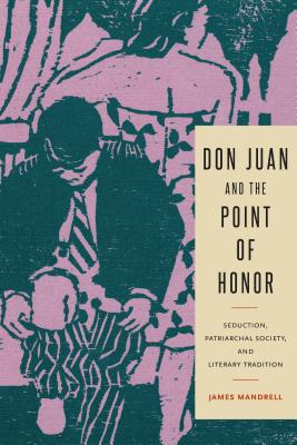 Don Juan and the Point of Honor: Seduction, Patriarchal Society, and Literary Tradition (Penn State Studies in Romance Literatures)