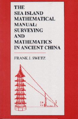 The Sea Island Mathematical Manual: Surveying and Mathematics in Ancient China