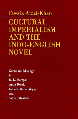 Cultural Imperialism and the Indo-English Novel: Genre and Ideology in R. K. Narayan, Anita Desai, Kamala Markandaya, and Salman Rushdie