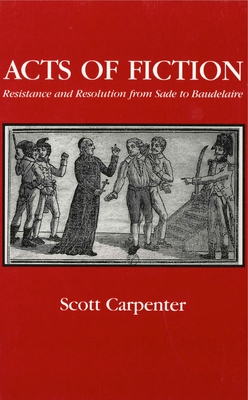 Acts of Fiction: Resistance and Resolution from Sade to Baudelaire (Studies in Romance Literatures)