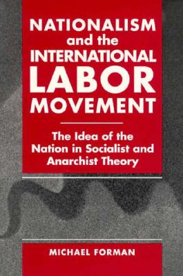 Nationalism and the International Labor Movement: The Idea of the Nation in Socialist and Anarchist Theory