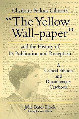 Charlotte Perkins Gilman's The Yellow Wall-Paper And the History of Its Publication and Reception - A Critical Edition and Documentary Casebook (The Penn State Series in the History of the Book)