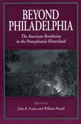 Beyond Philadelphia (The American Revolution in the Pennsylvania Hinterland)