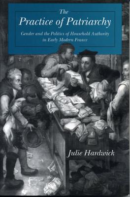 The Practice of Patriarchy: Gender and the Politics of Household Authority in Early Modern France