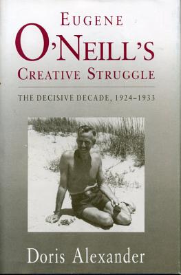 Eugene O'neill's Creative Struggle; The Decisive Decade, 1924-1933