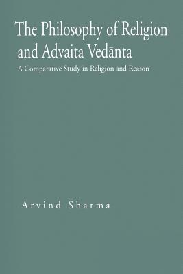 The Philosophy of Religion and Advaita Vednta: A Comparative Study in Religion and Reason (Hermeneutics: Studies in the History of Religions)