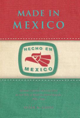 Made in Mexico: Regions, Nation, and the State in the Rise of Mexican Industrialism, 1920s1940s