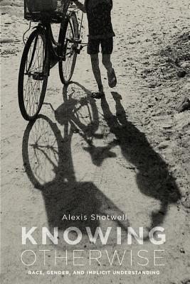 Image for Knowing Otherwise: Race, Gender, and Implicit Understanding Knowing Otherwise: Race, Gender, and Implicit Understanding