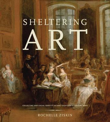 Sheltering Art: Collecting and Social Identity in Early Eighteenth-Century Paris