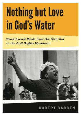 Nothing but Love in God's Water: Volume 1: Black Sacred Music from the Civil War to the Civil Rights Movement