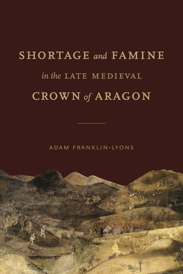 Shortage and Famine in the Late Medieval Crown of Aragon (Iberian Encounter and Exchange, 4751755)