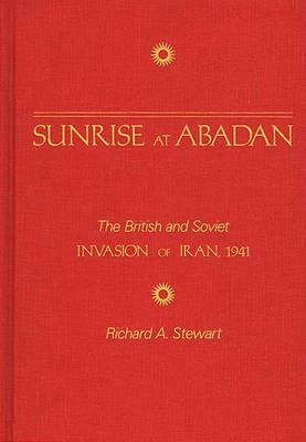 Sunrise at Abadan: British & Soviet Invasion of Iran 1941.