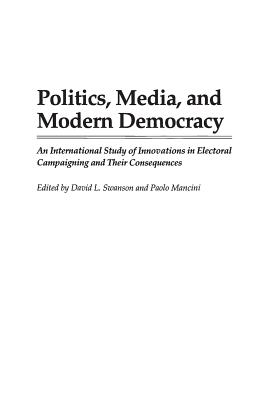 Politics, Media, and Modern Democracy: An International Study of Innovations in Electoral Campaigning and Their Consequences (Praeger Series in)