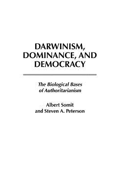 Darwinism, Dominance, and Democracy: The Biological Bases of Authoritarianism (Human Evolution, Behavior, and Intelligence)
