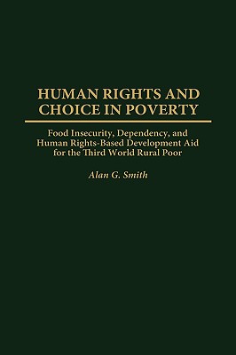 Human Rights and Choice in Poverty: Food Insecurity, Dependency, and Human Rights-Based Development Aid for the Third World Rural Poor
