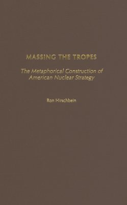 Massing the Tropes: The Metaphorical Construction of American Nuclear Strategy (Praeger Security International)