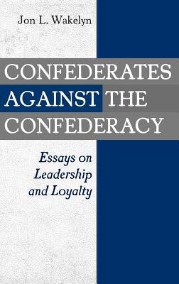 Confederates Against the Confederacy: Essays on Leadership and Loyalty