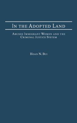In the Adopted Land: Abused Immigrant Women and the Criminal Justice System (Criminal Justice, Delinquency, and Corrections)