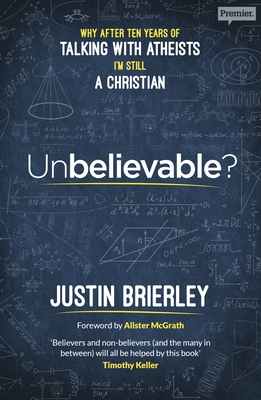 Unbelievable: Why After Ten Years of Talking with Atheists, I'm Still a Christian