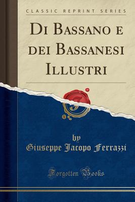 Di Bassano e dei Bassanesi Illustri (Classic Reprint) [Paperback] Ferrazzi, Giuseppe Jacopo