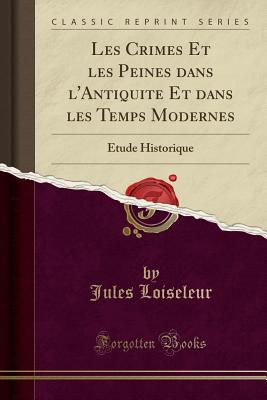 Les Crimes Et les Peines dans l'Antiquit Et dans les Temps Modernes: tude Historique (Classic Reprint) [Paperback] Loiseleur, Jules