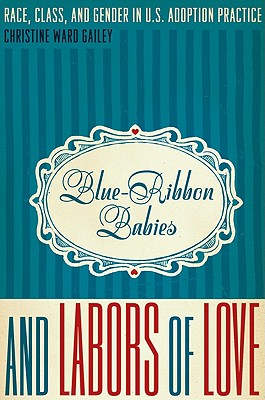 Blue-Ribbon Babies and Labors of Love: Race, Class, and Gender in U.S. Adoption Practice