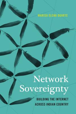 Network Sovereignty: Building the Internet across Indian Country (Indigenous Confluences)