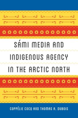 Smi Media and Indigenous Agency in the Arctic North (New Directions in Scandinavian Studies)