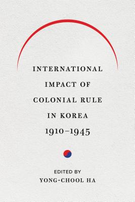 International Impact of Colonial Rule in Korea, 1910-1945 (Center For Korea Studies Publications)