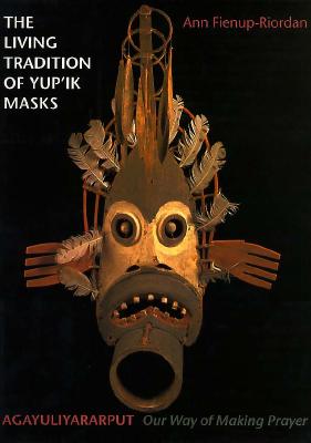 The Living Tradition of Yup'Ik Masks: Agayuliyararput : Our Way of Making Prayer
