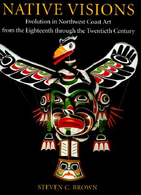 Native Visions: Evolution in Northwest Coast Art from the Eighteenth Through the Twentieth Century