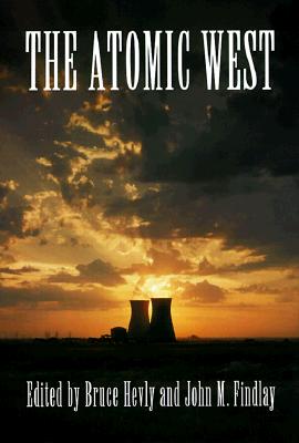 The Atomic West (Emil and Kathleen Sick Book Series in Western History and Biography)
