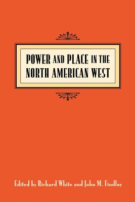 Power and Place: In the North American West (EMIL AND KATHLEEN SICK LECTURE-BOOK SERIES IN WESTERN HISTORY AND BIOGRAPHY)