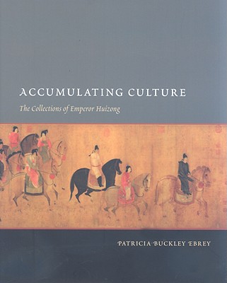 Accumulating Culture: The Collections of Emperor Huizong (China Program Books)