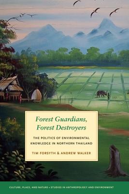 Forest Guardians, Forest Destroyers: The Politics of Environmental Knowledge in Northern Thailand (Culture, Place, and Nature)