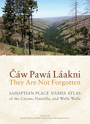 Cw Paw Lakni / They Are Not Forgotten: Sahaptian Place Names Atlas of the Cayuse, Umatilla, and Walla Walla