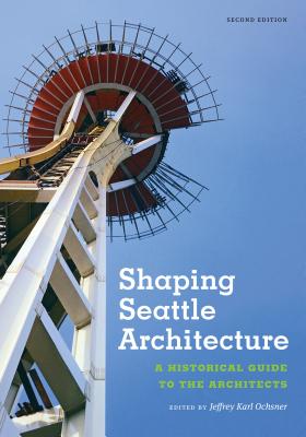 Shaping Seattle Architecture: A Historical Guide to the Architects, Second Edition (Samuel and Althea Stroum Book, Jackson School Publications i)