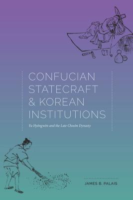 Confucian Statecraft and Korean Institutions: Yu Hyongwon and the Late Choson Dynasty (Korean Studies of the Henry M. Jackson School of International Studies)