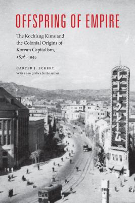 Offspring of Empire: The Koch'ang Kims and the Colonial Origins of Korean Capitalism, 1876-1945 (Korean Studies of the Henry M. Jackson School of International Studies)