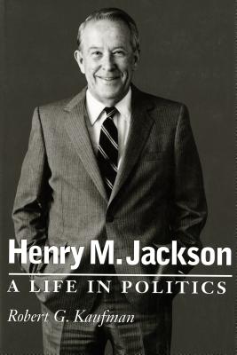 Henry M. Jackson: A Life in Politics (Emil and Kathleen Sick Book Series in Western History and Biography)