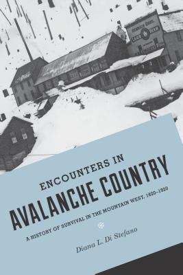 Encounters in Avalanche Country: A History of Survival in the Mountain West, 1820-1920 (Emil and Kathleen Sick Book Series in Western History and Biography)